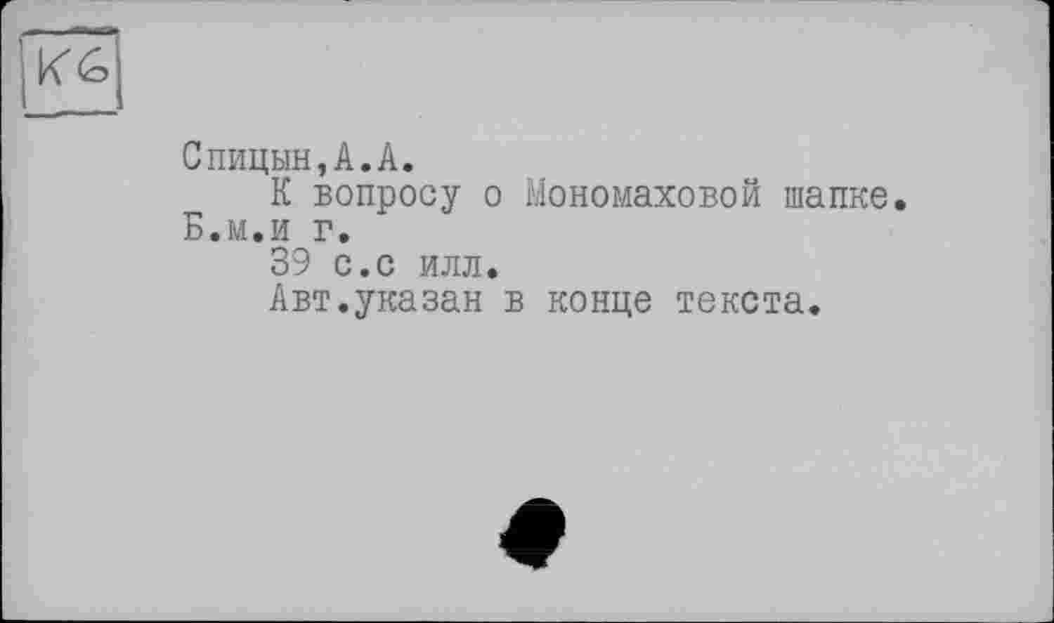 ﻿
Спицын,A.A.
К вопросу о Мономаховой шапке Б.и.и г.
39 с.с илл.
Авт.указан в конце текста.